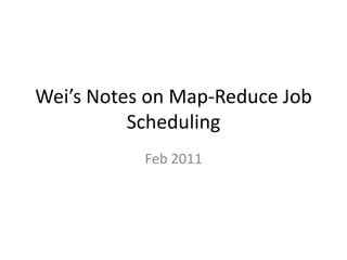 Wei’s Notes on Map-Reduce Job Scheduling Feb 2011 