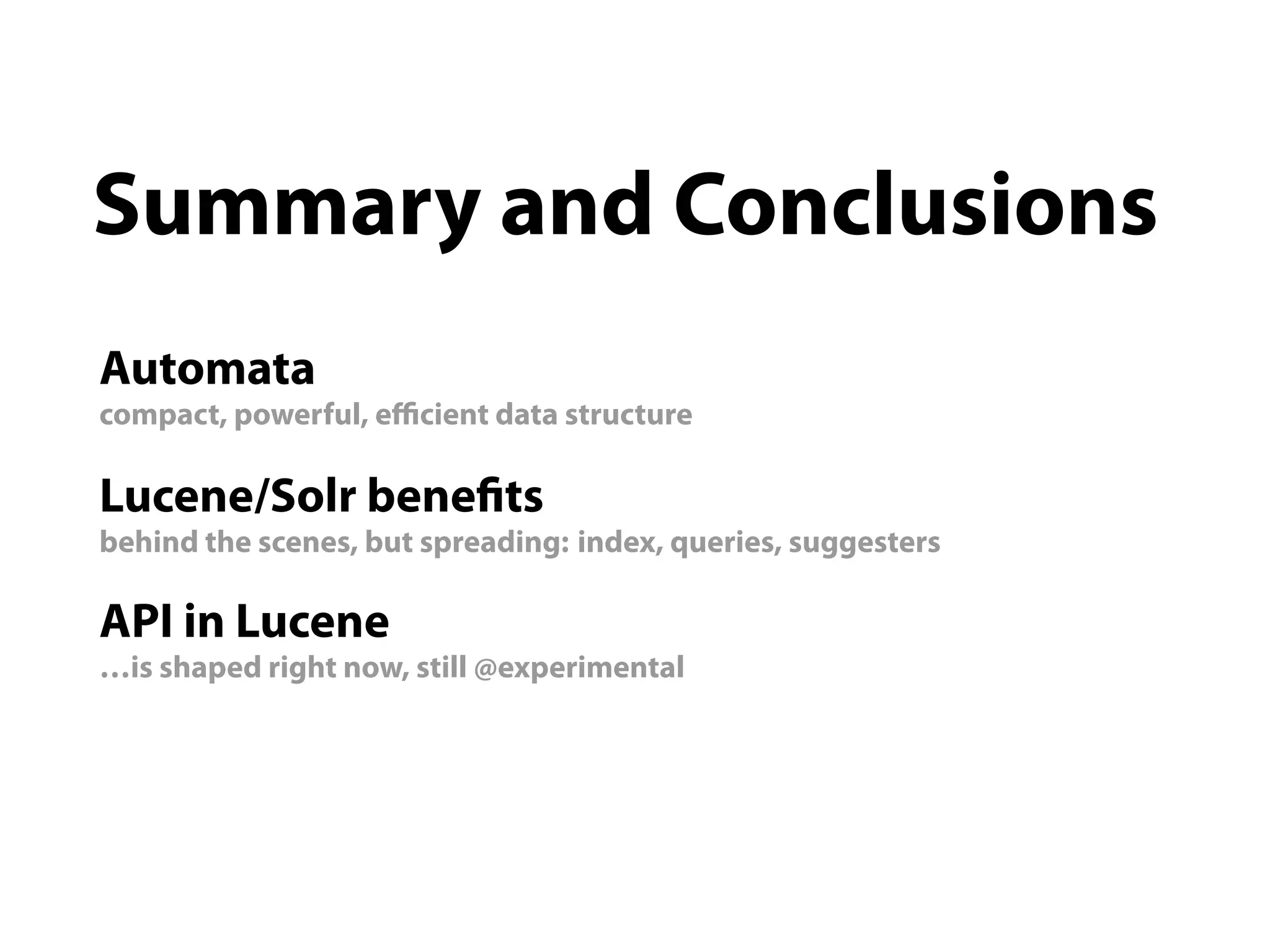 Summary and Conclusions
Automata
compact, powerful, eﬃcient data structure

Lucene/Solr bene ts
behind the scenes, but spreading: index, queries, suggesters

API in Lucene
…is shaped right now, still @experimental
 