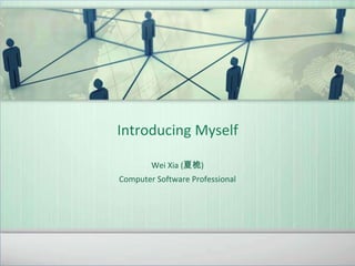 Introducing Myself

        Wei Xia (夏桅)
Computer Software Professional
 