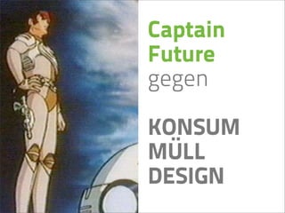 Captain
Future
gegen

KONSUM
MÜLL
DESIGN
 