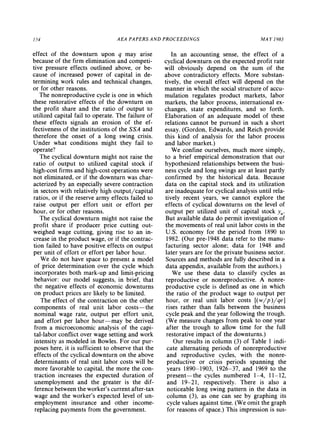 154 AEA PAPERS AND PROCEEDINGS MAY 1983
effect of the downturn upon q may arise
because of the firm elimination and competi-
tive pressure effects outlined above, or be-
cause of increased power of capital in de-
termining work rules and technical changes,
or for other reasons.
The nonreproductive cycle is one in which
these restorative effects of the downturn on
the profit share and the ratio of output to
utilized capital fail to operate. The failure of
these effects signals an erosion of the ef-
fectiveness of the institutions of the SSA and
therefore the onset of a long swing crisis.
Under what conditions might they fail to
operate?
The cyclical downturn might not raise the
ratio of output to utilized capital stock if
high-cost firms and high-cost operations were
not eliminated, or if the downturn was char-
acterized by an especially severe contraction
in sectors with relatively high output/capital
ratios, or if the reserve army effects failed to
raise output per effort unit or effort per
hour, or for other reasons.
The cyclical downturn might not raise the
profit share if producer price cutting out-
weighed wage cutting, giving rise to an in-
crease in the product wage, or if the contrac-
tion failed to have positive effects on output
per unit of effort or effort per labor hour.
We do not have space to present a model
of price determination over the cycle which
incorporates both mark-up and limit-pricing
behavior: our model suggests, in brief, that
the negative effects of economic downturns
on product prices are likely to be limited.
The effect of the contraction on the other
components of real unit labor costs-the
nominal wage rate, output per effort unit,
and effort per labor hour-may be derived
from a microeconomic analysis of the capi-
tal-labor conflict over wage setting and work
intensity as modeled in Bowles. For our pur-
poses here, it is sufficient to observe that the
effects of the cyclical downturn on the above
determinants of real unit labor costs will be
more favorable to capital, the more the con-
traction increases the expected duration of
unemployment and the greater is the dif-
ference between the worker'scurrentafter-tax
wage and the worker's expected level of un-
employment insurance and other income-
replacing payments from the government.
In an accounting sense, the effect of a
cyclical downturn on the expected profit rate
will obviously depend on the sum of the
above contradictory effects. More substan-
tively, the overall effect will depend on the
manner in which the social structureof accu-
mulation regulates product markets, labor
markets, the labor process, international ex-
changes, state expenditures, and so forth.
Elaboration of an adequate model of these
relations cannot be pursued in such a short
essay. (Gordon, Edwards, and Reich provide
this kind of analysis for the labor process
and labor market.)
We confine ourselves, much more simply,
to a brief empirical demonstration that our
hypothesized relationships between the busi-
ness cycle and long swings are at least partly
confirmed by the historical data. Because
data on the capital stock and its utilization
are inadequate for cyclical analysis until rela-
tively recent years, we cannot explore the
effects of cyclical downturns on the level of
output per utilized unit of capital stock y,
But available data do permit investigation of
the movements of real unit labor costs in the
U.S. economy for the period from 1890 to
1982. (Our pre-1948 data refer to the manu-
facturing sector alone; data for 1948 and
later years are for the private business sector.
Sources and methods are fully described in a
data appendix, available from the authors.)
We use these data to classify cycles as
reproductive or nonreproductive. A nonre-
productive cycle is defined as one in which
the ratio of the product wage to output per
hour, or real unit labor costs [(w/p)/qel
rises rather than falls between the business
cycle peak and the year following the trough.
(We measure changes from peak to one year
after the trough to allow time for the full
restorative impact of the downturns.)
Our results in column (3) of Table 1 indi-
cate alternating periods of nonreproductive
and reproductive cycles, with the nonre-
productive or crisis periods spanning the
years 1890-1903, 1926-37, and 1969 to the
present- the cycles numbered 1-4, 11-12,
and 19-21, respectively. There is also a
noticeable long swing pattern in the data in
column (3), as one can see by graphing its
cycle values against time. (We omit the graph
for reasons of space.) This impression is sus-
 