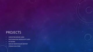 PROJECTS
• HARVESTING MOUSE LUNGS
• PHOTOGRAPHING MICROSCOPY SLIDES
• PH TESTING
• SODIUM DEOXYCHOLATE MYSTERY
• STORAGE SOLUTIONS
 