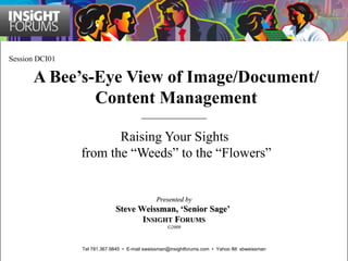 A Bee’s-Eye View of Image/Document/Content Management Raising Your Sights  from the “Weeds” to the “Flowers” Session DCI01 Presented by Steve Weissman, ‘Senior Sage’  I NSIGHT  F ORUMS ©2009 