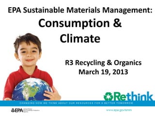 R3 Recycling & Organics
March 19, 2013
EPA Sustainable Materials Management:
Consumption &
Climate
 
