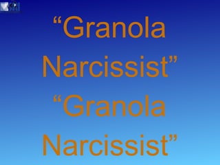 Beware the  “Granola Narcissist” “ Granola Narcissist” 