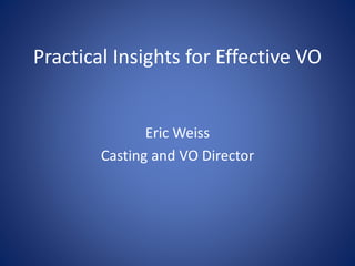 Practical Insights for Effective VO
Eric Weiss
Casting and VO Director
 