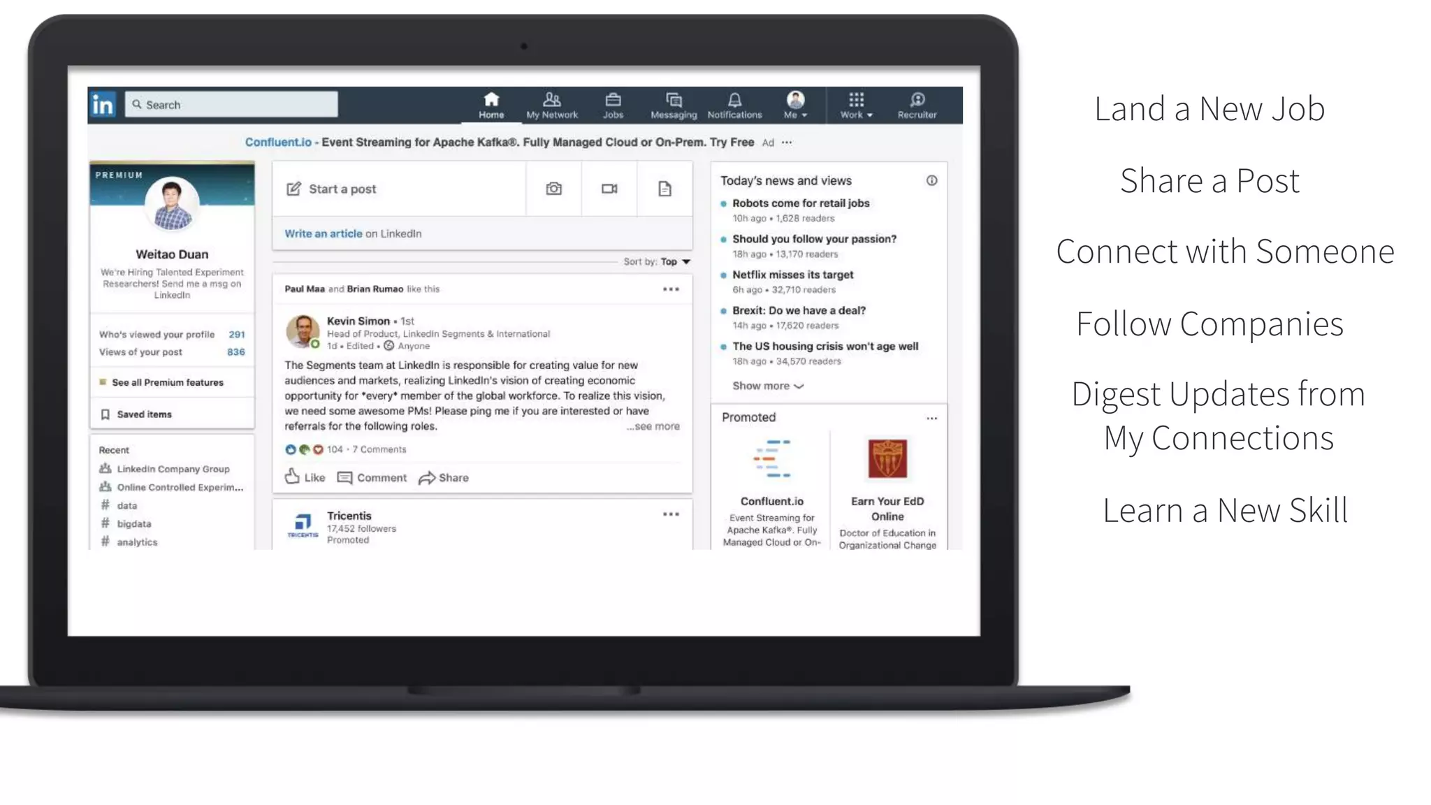 Land a New Job
Share a Post
Follow Companies
Digest Updates from
My Connections
Connect with Someone
Learn a New Skill
 