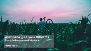 1
Weiterbildung & Lernen 2016/2017
Trends, Technologien und Stichworte
Jochen Robes
 