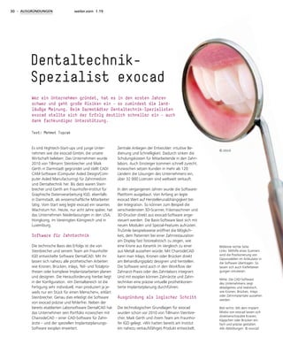 30 - AUSGRÜNDUNGEN weiter.vorn 1.19
Es sind Hightech-Start-ups und junge Unter-
nehmen wie die exocad GmbH, die unsere
Wirtschaft beleben: Das Unternehmen wurde
2010 von Tillmann Steinbrecher und Maik
Gerth in Darmstadt gegründet und stellt CAD/
CAM-Software (Computer Aided Design/Com-
puter Aided Manufacturing) für Zahnmedizin
und Dentaltechnik her. Bis dato waren Stein-
brecher und Gerth am Fraunhofer-Institut für
Graphische Datenverarbeitung IGD, ebenfalls
in Darmstadt, als wissenschaftliche Mitarbeiter
tätig. Vom Start weg legte exocad ein rasantes
Wachstum hin. Heute, nur acht Jahre später, hat
das Unternehmen Niederlassungen in den USA,
Hongkong, im Vereinigten Königreich und in
Luxemburg.
Software für Zahntechnik
Die technische Basis des Erfolgs ist die von
Steinbrecher und seinem Team am Fraunhofer
IGD entwickelte Software DentalCAD. Mit ihr
lassen sich nahezu alle prothetischen Arbeiten
wie Kronen, Brücken, Inlays, Teil- und Totalpro-
thesen oder komplexe Implantatarbeiten planen
und designen. Die Herausforderung hierbei liegt
in der Konfiguration. »Im Dentalbereich ist die
Fertigung sehr individuell, man produziert ja je-
weils nur ein Stück für einen Menschen«, erklärt
Steinbrecher. Genau dies erledigt die Software
von exocad präzise und fehlerfrei. Neben der
bereits etablierten Laborsoftware DentalCAD hat
das Unternehmen sein Portfolio inzwischen mit
ChairsideCAD – einer CAD-Software für Zahn-
ärzte – und der speziellen Implantatplanungs-
Software exoplan erweitert.
Zentrale Anliegen der Entwickler: intuitive Be-
dienung und Schnelligkeit. Dadurch sinken die
Schulungskosten für Mitarbeitende in den Zahn-
labors. Auch Einsteiger kommen schnell zurecht.
Inzwischen setzen Kunden in mehr als 120
Ländern die Lösungen des Unternehmens ein,
über 32 000 Lizenzen sind weltweit verkauft.
In den vergangenen Jahren wurde die Software-
Plattform ausgebaut. Von Anfang an legte
exocad Wert auf Herstellerunabhängigkeit bei
der Integration. So können zum Beispiel die
verschiedensten 3D-Scanner, Fräsmaschinen und
3D-Drucker direkt aus exocad-Software ange-
steuert werden. Die Basis-Software lässt sich mit
neuen Modulen und Spezial-Features aufrüsten.
TruSmile beispielsweise eröffnet die Möglich-
keit, dem Patienten bei einer Zahnrestauration
am Display fast fotorealistisch zu zeigen, wie
eine Krone aus Keramik im Vergleich zu einer
aus Metall aussehen würde. Mit ChairsideCAD
kann man Inlays, Kronen oder Brücken direkt
am Behandlungsplatz designen und herstellen.
Die Software wird auch in den Workflow der
Zahnarzt-Praxis oder des Zahnlabors integriert.
Und mit exoplan können Zahnärzte und Zahn-
techniker eine präzise virtuelle prothetikorien-
tierte Implantatplanung durchführen.
Ausgründung als logischer Schritt
Die technologischen Grundlagen für exocad
wurden schon vor 2010 von Tillmann Steinbre-
cher, Maik Gerth und ihrem Team am Fraunho-
fer IGD gelegt. »Wir hatten bereits am Institut
ein nahezu verkaufsfähiges Produkt entwickelt.
Dentaltechnik-
Spezialist exocad
Wer ein Unternehmen gründet, hat es in den ersten Jahren
schwer und geht große Risiken ein – so zumindest die land-
läufige Meinung. Beim Darmstädter Dentaltechnik-Spezialisten
exocad stellte sich der Erfolg deutlich schneller ein – auch
dank fachkundiger Unterstützung.
Text: Mehmet Toprak
© istock
Bildleiste rechte Seite:
Links: Mithilfe eines Scanners
wird die Positionierung von
Gipsmodellen im Artikulator in
die Software übertragen. So
lassen sich auch Kieferbewe-
gungen simulieren.
Mitte: Die CAD-Software
des Unternehmens zeigt
detailgetreu und realistisch,
wie Kronen, Brücken, Inlays
oder Zahnimplantate aussehen
werden.
Bild rechts: Mit dem Implant
Modul von exocad lassen sich
direktverschraubte Kronen,
Käppchen oder Brücken ein-
fach und präzise gestalten.
Alle Abbildungen © exocad
 