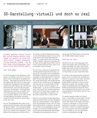 34 - INFORMATION UND KOMMUNIKATION weiter.vorn 1.19
Ein Filmstar bewegt sich als Hologramm in den
eigenen vier Wänden, man kann um ihn herum-
gehen und aus verschiedenen Perspektiven be-
trachten… Aberwitzige Zukunftsmusik? Noch im
Jahr 2000 wurde Oliver Schreer für seine Vision
oft belächelt, als tatsächliche 360-Grad-Abbil-
dungen eines realen Objekts, also volumetrische
Videoaufnahmen, noch reine Wunschvorstel-
lung waren. Das Vorhaben, virtuell begehbare,
realitätsgetreue Aufnahmen zu schaffen, trieb
die Forschungsgruppe »Immersive Media &
Communication«, geleitet von Dr. Oliver Schreer
und Ingo Feldmann am Berliner Fraunhofer-
Institut für Nachrichtentechnik, Heinrich-Hertz-
Institut HHI, voran.
Mit ihrer Stereobildanalyse beschrieben sie die
geometrischen Beziehungen zweier Kamerabilder
des gleichen Objekts – eine wichtige Grundlage
der 3D-Berechnung. Sukzessive kamen mehr Ka-
meras hinzu: Aktuell sind es insgesamt 32, deren
Bilder die Technologie des Fraunhofer HHI mit
dem Namen »3D Human Body Reconstruction«
zu einer 3D-Darstellung integriert. Seit Juni 2018
ist die Technik auch für den freien Markt ver-
fügbar – im volumetrischen Studio der Volucap
GmbH in Potsdam. »Dass das so einschlägt und
wir dieses kommerzielle Studio eröffnen und mit
Firmen wie Microsoft konkurrieren, hätte ich mir
nicht erhofft«, freut sich Schreer.
Mit ihrer hohen Auflösung und angeordnet als
16 Stereosysteme fangen die 32 Kameras, an-
ders als bei computeranimierten Darstellungen,
realitätsgetreu die Mimik und sogar leichte Be-
wegungen von Kleidungsstücken ein. Dies birgt
jedoch Herausforderungen, denn es entsteht
eine riesige Datenmenge. Jede einzelne Kamera
arbeitet mit einer Auflösung von 20 Megapixeln,
zehn Mal mehr als in konventionellen Full-HD-
Videos. Pro Minute entstehen insgesamt 1,6
Terabyte Daten – zu viel für eine direkte Verwen-
dung. »Man braucht den Verarbeitungsprozess
dahinter, der mit diesen Daten umgehen und
die wirklich notwendigen Informationen aus
den Daten rausholen kann«, erklärt Schreer.
Kernstück ist die dreidimensionale Videoanalyse,
welche die 3D-Information aus allen Perspektiven
berechnet. Letztere wird dann zu einer geschlos-
senen 3D-Punktwolke fusioniert und in ein Draht-
gittermodell überführt. So gelingt es, die Geome-
trie und Textur der sich bewegenden Person sehr
kompakt und in höchster Qualität abzubilden.
Das auf diese Weise entstehende datenschlanke
3D-Modell wird weiterbearbeitet und kann in
jede gängige 3D-Grafik-Software zur Erzeugung
von virtuellen Welten integriert werden.
Real wie nie zuvor
Mithilfe der von der Forschungsgruppe entwi-
ckelten Technologie wirken Virtual Reality und
Augmented Reality noch realer: Zuschauende
erleben gemeinsam mit den im volumetrischen
Studio aufgenommenen Personen Abenteuer
und Geschichten aus ganz neuen Blickwinkeln.
Für Schreer ist die Anwendung der Aufnahmen
jedoch nicht nur im Bereich der Unterhaltung in-
teressant. Sie eignen sich auch dafür, historische
oder vergängliche Orte und Personen für ein
großes Publikum erfahrbar zu machen und der
Nachwelt zu erhalten. Man erkundet so etwa
Stätten des Weltkulturerbes oder begegnet der
Realität nachempfundenen historischen Perso-
nen, beispielsweise den Einwohnern der virtuell
wiederaufgebauten Stadt Palmyra oder den Inka
in Machu Picchu.
Ein weiterer relevanter Aspekt von Schreers
Vision: Live-3D-Videos. In einem System mit acht
Kameras und einer geringeren Auflösung ist es
seinem Team bereits heute möglich, 3D-Videos
in Echtzeit zu übertragen. In Zukunft könnten
Konferenzen womöglich in virtuellen Räumen
stattfinden, in denen sich Teilnehmende begeg-
nen und austauschen, während sie eigentlich
mit einer VR-Brille an ihren weit voneinander
entfernten Arbeitsplätzen sitzen.
3D-Darstellung – virtuell und doch so real
Erlebbar gemachte Science-Fiction:
Mit Virtual-Reality-Brille nicht
länger nur gebannt vor einer Sze-
nerie sitzen, sondern eintauchen
und das Gezeigte erleben – die Ar-
beit einer Forschungsgruppe lässt
diese Vision Wirklichkeit werden.
Text: Anika Aßfalg
Im Studio in Babelsberg ist die »3D Human Body
Reconstruction«-Technik bereits im Einsatz. © Stefan Kny
Eine neue Art des Geschichtenerzählens und -erlebens ist
mit der 3D-Technik möglich. © Fraunhofer HHI
Die 32 Kameras sind an einer Lichtrotunde
installiert. © BlacPic
 