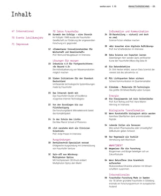 weiter.vorn 1.19 INHALTSVERZEICHNIS - 05
Inhalt
47	International
70	Events Jubiläumsjahr
71	Impressum
06
12
15
18
20
22
24
28
30
32
34
36
38
40
42
44
48
52
54
58
60
64
66
70 Jahre Fraunhofer
Dynamik des Erfolgs — eine Chronik
Im Frühjahr 1949 wurde die Fraunhofer-
Gesellschaft zur Förderung der angewandten
Forschung e.V. gegründet
»Elementarer Innovationstreiber für
Wirtschaft und Gesellschaft«
Prof. Reimund Neugebauer im Interview
Lösungen für morgen
Industrie 4.0 für Fortgeschrittene:
»Go Beyond 4.0«
Die Individualisierung von Massenprodukten
möglich machen
Sieben Initiativen für den Standort
Deutschland
Umfassende technologische Systemlösungen
made by Fraunhofer
Das Internet denkt mit
Das Fraunhofer-Cluster of Excellence
»Cognitive Internet Technologies«
Von den Grundlagen bis zur
Pilot­fertigung
Die Forschungsfabrik Mikroelektronik bietet
das Komplettpaket
In der Schule des Lichts
Die Max Planck School of Photonics
»Ich verstehe mich als Clinician
­Scientist«
Prof. Antje Prasse im Interview
Ausgründungen
Dentaltechnik-Spezialist exocad
Erfolgreiche Ausgründung mit Unterstützung
von Fraunhofer Venture
Spin-off aus Würzburg:
Multiphoton Optics
Mit hochpräzisem 3D-Druck erobert
Multiphoton Optics den Markt
Information und Kommunikation
3D-Darstellung — virtuell und doch
so real
Science-Fiction erlebbar machen
»Wir brauchen eine digitale Aufklärung«
Prof. Ina Schieferdecker im Interview
Data Science von Experten lernen
Datenbergen Herr werden dank zertifizierter
Kurse der Fraunhofer-Allianz Big Data AI
Die Datendetektive
Dr. Dirk Hecker erklärt, warum Data Scientist der
»sexiest Job des Jahrzehnts« ist
Mit Lichtquanten Daten sichern
Sichere Kommunikation im Quantenzeitalter
Elbedome — Modernste VR-Technologie
Das größte 3D-Mixed-Reality-Labor Europas
Energie
Die Energiewende ist kein Selbstläufer
Prof. Kurt Rohrig und Prof. Hans-Martin
Henning im Interview
Biologische Transformation
Wenn Kunststoffe biologisch aktiv werden
Keimfreie Oberflächen dank antimikrobieller
Peptide
Lebende Zellen als Sensoren
Wie wirken Pharmazeutika oder Umweltgifte?
Zellkulturen geben Antwort
Der Regenwald als Vorbild
Vernetzung statt Wachstum
#WHATSNEXT
Wegweiser für die Forschung
Bürgerinnen und Bürger beteiligen sich an
Zukunftsstudie
Wenn Betroffene ihre Krankheit
erforschen
Mukoviszidose-Erkrankte arbeiten mit Wissen-
schaftlern zusammen
Internationales
Fraunhofer-Forschung Made in Sweden
Vor 18 Jahren gründete Fraunhofer in Göteborg
erstmals ein Forschungszentrum im europäischen
Ausland
 