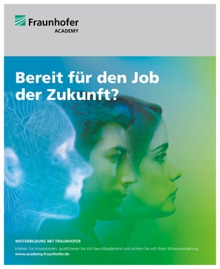 Bereit für den Job
der Zukunft?
WEITERBILDUNG MIT FRAUNHOFER
Erleben Sie Innovationen, qualifizieren Sie sich berufsbegleitend und sichern Sie sich Ihren Wissensvorsprung.
www.academy.fraunhofer.de
 