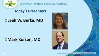 Leah W. Burke, MD
Mark Korson, MD
Today’s Presenters
 