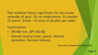 Past medical history significant for two acute
episodes of gout. On no medications. Ex-smoker
(5 years). Drank ~10 units o...