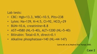 Lab tests:
• CBC: Hgb=13.3, WBC=10.5, Plts=238
• Lytes: Na=139, K=4.5, Cl=92, HCO3=29
• BUN=10.6, creatinine=8.8
• AST=458...