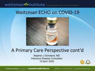 Weitzman ECHO on COVID-19
A Primary Care Perspective cont’d
Stephen J Scholand, MD
Infectious Disease Consultant
15 April,...