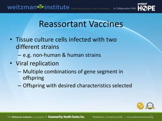Reassortant Vaccines
• Tissue culture cells infected with two
different strains
– e.g. non-human & human strains
• Viral r...