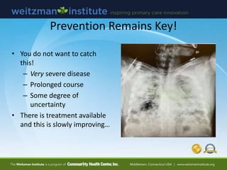 Prevention Remains Key!
• You do not want to catch
this!
– Very severe disease
– Prolonged course
– Some degree of
uncertainty
• There is treatment available
and this is slowly improving…
 