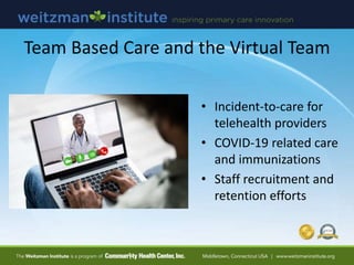 Team Based Care and the Virtual Team
• Incident-to-care for
telehealth providers
• COVID-19 related care
and immunizations...