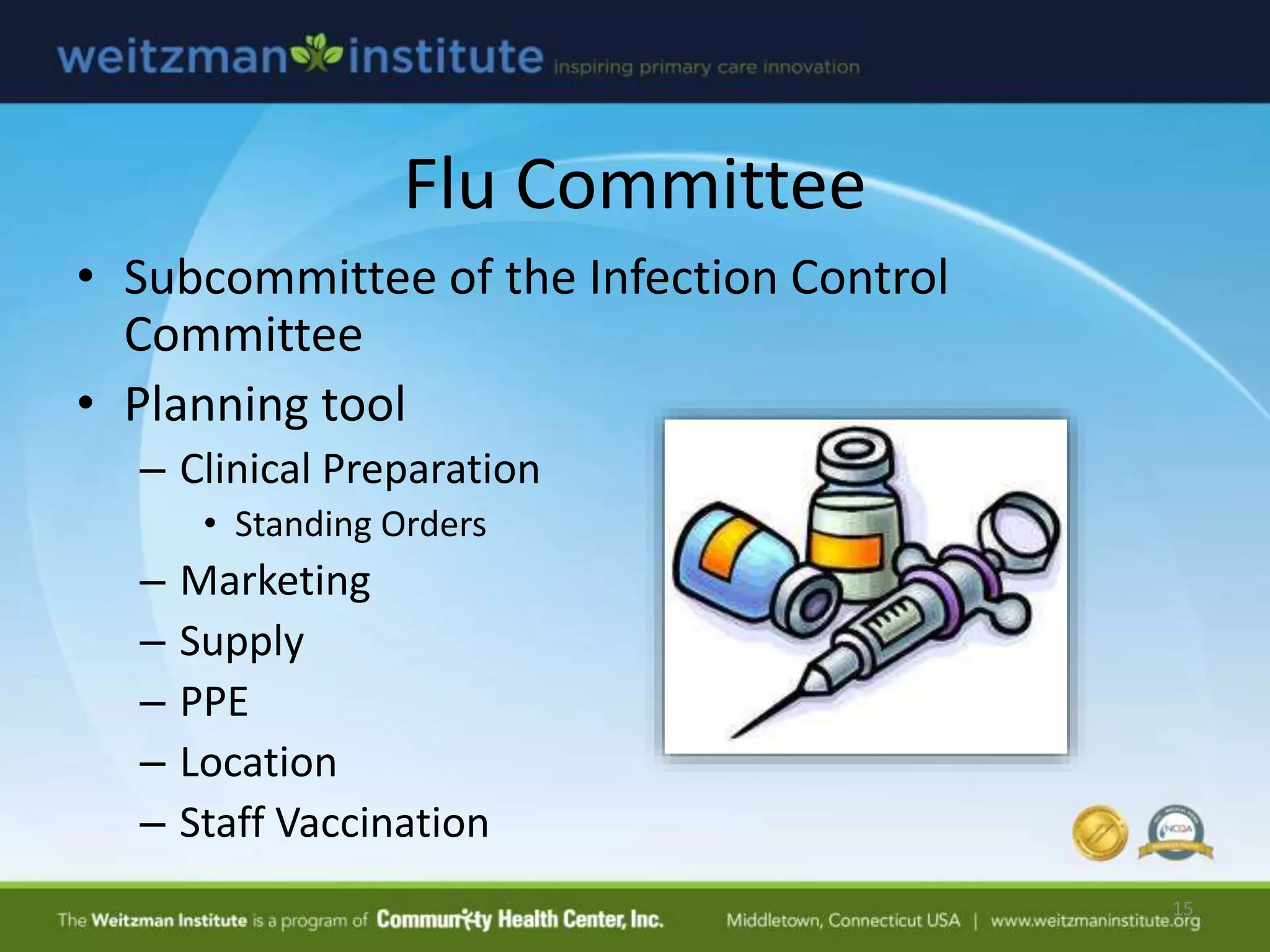 Flu Committee
• Subcommittee of the Infection Control
Committee
• Planning tool
– Clinical Preparation
• Standing Orders
– Marketing
– Supply
– PPE
– Location
– Staff Vaccination
15
 