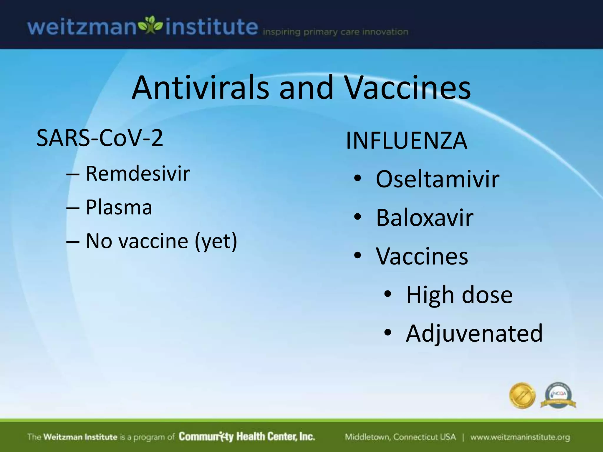 Antivirals and Vaccines
SARS-CoV-2
– Remdesivir
– Plasma
– No vaccine (yet)
INFLUENZA
• Oseltamivir
• Baloxavir
• Vaccines
• High dose
• Adjuvenated
 