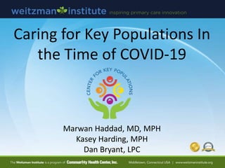 Marwan Haddad, MD, MPH
Kasey Harding, MPH
Dan Bryant, LPC
Caring for Key Populations In
the Time of COVID-19
 