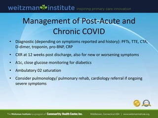 Management of Post-Acute and
Chronic COVID
• Diagnostic (depending on symptoms reported and history): PFTs, TTE, CTA,
D-di...
