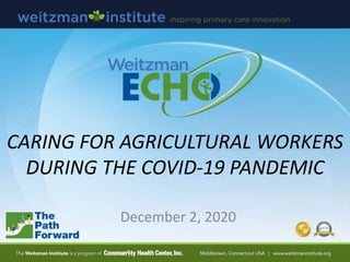 CARING FOR AGRICULTURAL WORKERS
DURING THE COVID-19 PANDEMIC
December 2, 2020
 