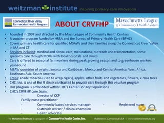 ABOUT CRVFHP
• Founded in 1997 and directed by the Mass League of Community Health Centers
• A voucher program funded by H...
