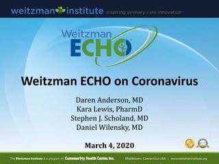 Weitzman ECHO on Coronavirus
Daren Anderson, MD
Kara Lewis, PharmD
Stephen J. Scholand, MD
Daniel Wilensky, MD
March 4, 2020
 