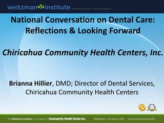 National Conversation on Dental Care:
Reflections & Looking Forward
Chiricahua Community Health Centers, Inc.
Brianna Hill...