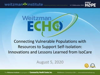 Connecting Vulnerable Populations with
Resources to Support Self-Isolation:
Innovations and Lessons Learned from IsoCare
August 5, 2020
 
