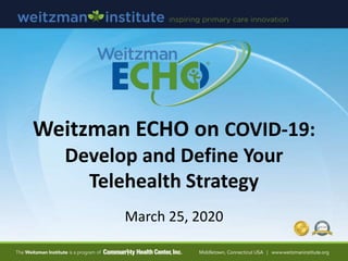 Weitzman ECHO on COVID-19:
Develop and Define Your
Telehealth Strategy
March 25, 2020
 