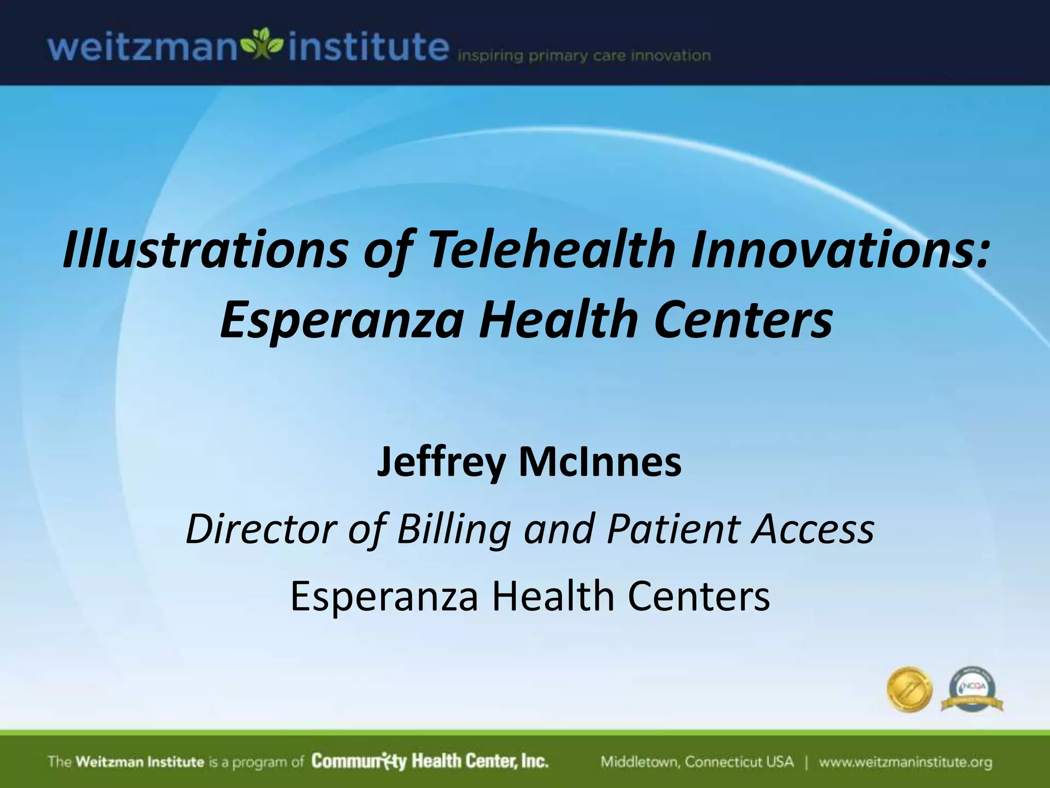 Illustrations of Telehealth Innovations:
Esperanza Health Centers
Jeffrey McInnes
Director of Billing and Patient Access
Esperanza Health Centers
 