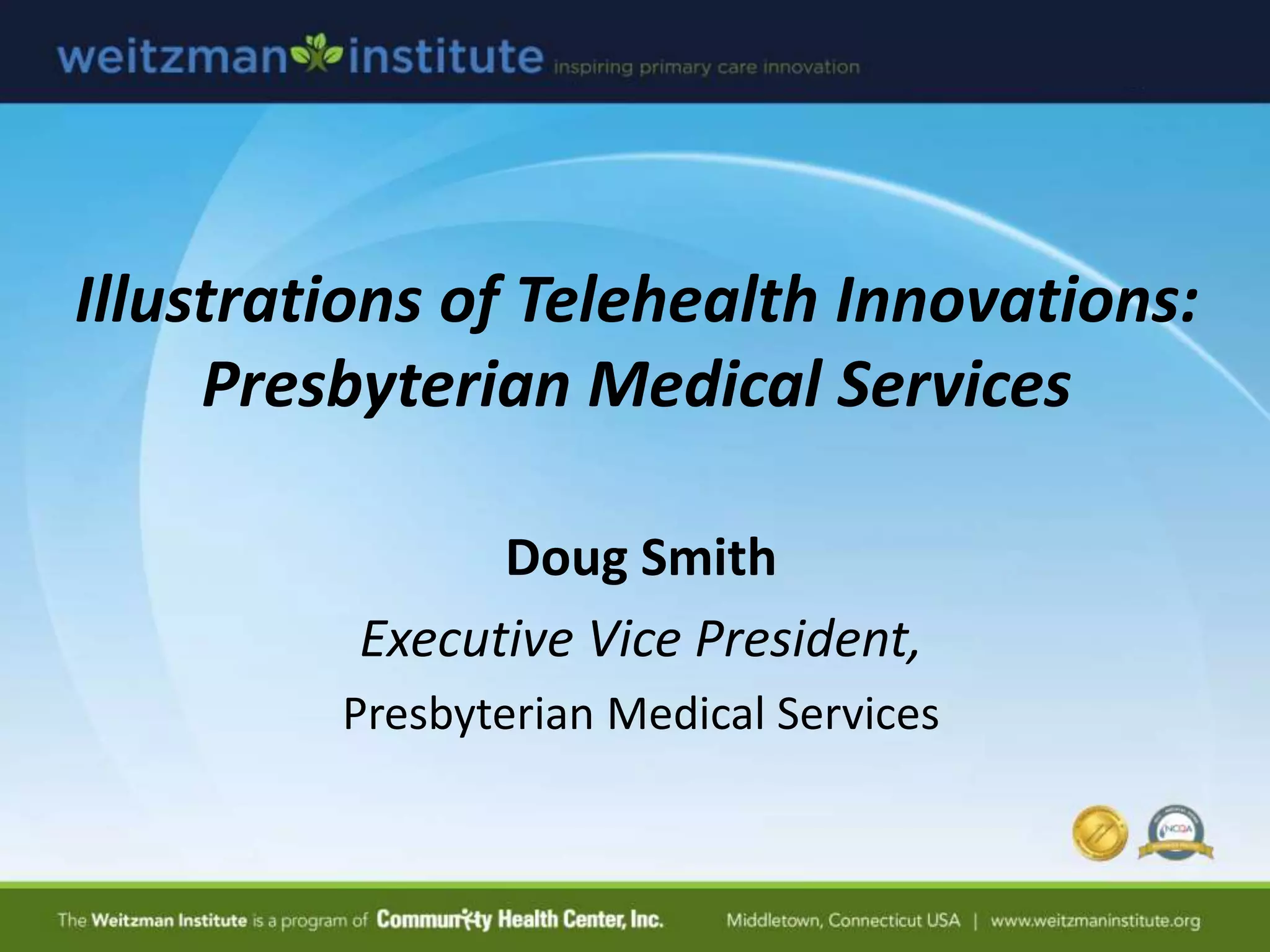 Illustrations of Telehealth Innovations:
Presbyterian Medical Services
Doug Smith
Executive Vice President,
Presbyterian Medical Services
 