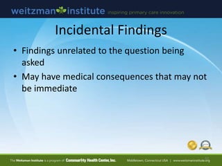 Incidental Findings
• Findings unrelated to the question being
asked
• May have medical consequences that may not
be immediate
50
 