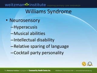 Williams Syndrome
• Heart defect
– Supravalvular aortic stenosis
– Stenosis of other arteries
• Facial features
– Periorbi...