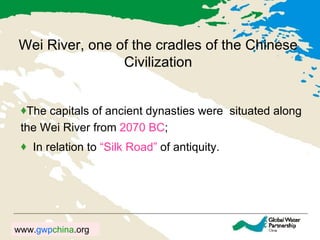 Wei River, one of the cradles of the Chinese Civilization The capitals of ancient dynasties were  situated along the Wei River from  2070 BC ; In relation to  “Silk Road”  of antiquity. 