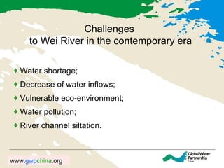 Challenges  to Wei River in the contemporary era Water shortage; Decrease of water inflows;  Vulnerable eco-environment; Water pollution; River channel siltation. 