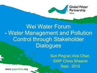 Wei Water Forum -  Water Management and Pollution Control through Stakeholder Dialogues Sun Ping’an,Vice Chair, GWP China Shaanxi Sept.  2010 