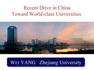 W EI  YANG  Zhejiang University Recent Drive in China Toward World-class Universities  