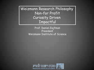 Weizmann Research Philosophy
Non-for Profit
Curiosity Driven
Impactful
Prof. Daniel Zajfman
President
Weizmann Institute of Science
 