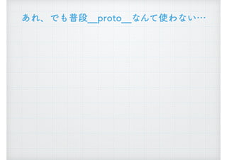 あれ、でも普段__proto__なんて使わない&hellip;
 