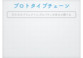 プロトタイプチェーン
①そのオブジェクトにプロパティがあるか調べる
 