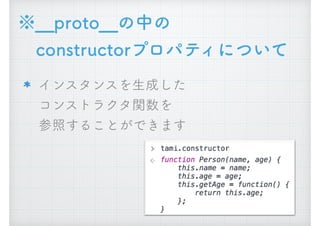 ※__proto__の中の 
　constructorプロパティについて
インスタンスを生成した 
コンストラクタ関数を 
参照することができます
 