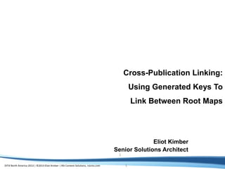 DITA North America 2013 | ©2013 Eliot Kimber | RSI Content Solutions, rsicms.com
1
1
Cross-Publication Linking:
Using Generated Keys To
Link Between Root Maps
Eliot Kimber
Senior Solutions Architect
 