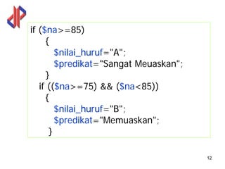 if ($na>=85)
     {
        $nilai_huruf="A";
        $predikat="Sangat Meuaskan";
     }
   if (($na>=75) && ($na<85))
     {
        $nilai_huruf="B";
        $predikat="Memuaskan";
      }

                                       12
 