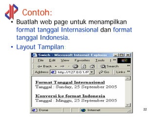Contoh:
• Buatlah web page untuk menampilkan
  format tanggal Internasional dan format
  tanggal Indonesia.
• Layout Tampilan:




                                            22
 