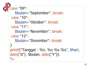 case "09":
   $bulan="September"; break;
 case "10":
   $bulan="Oktober"; break;
 case "11":
   $bulan=“November"; break;
 case "12":
   $bulan="Desember"; break;
}
printf("Tanggal : %s, %s %s %s", $hari,
date("d"), $bulan, date("Y"));
?>
                                          27
 