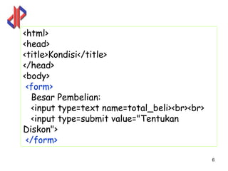 <html>
<head>
<title>Kondisi</title>
</head>
<body>
 <form>
  Besar Pembelian:
  <input type=text name=total_beli><br><br>
  <input type=submit value="Tentukan
Diskon">
 </form>

                                              6
 